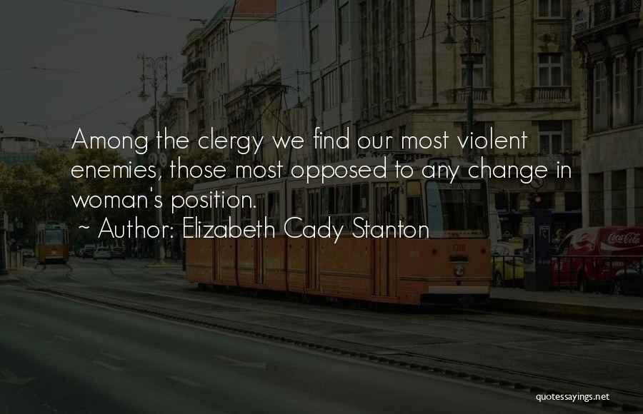 Elizabeth Cady Stanton Quotes: Among The Clergy We Find Our Most Violent Enemies, Those Most Opposed To Any Change In Woman's Position.