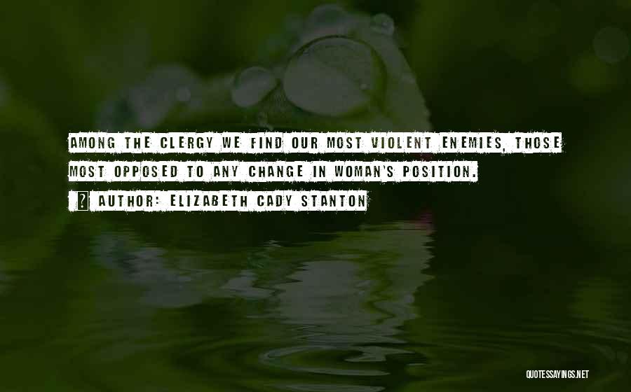 Elizabeth Cady Stanton Quotes: Among The Clergy We Find Our Most Violent Enemies, Those Most Opposed To Any Change In Woman's Position.