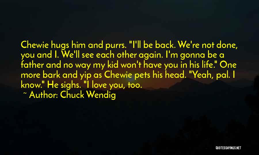 Chuck Wendig Quotes: Chewie Hugs Him And Purrs. I'll Be Back. We're Not Done, You And I. We'll See Each Other Again. I'm