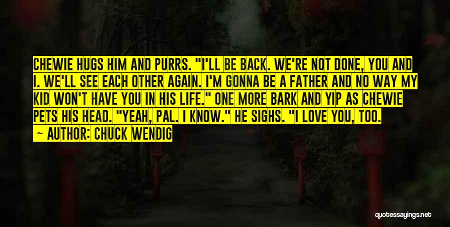 Chuck Wendig Quotes: Chewie Hugs Him And Purrs. I'll Be Back. We're Not Done, You And I. We'll See Each Other Again. I'm