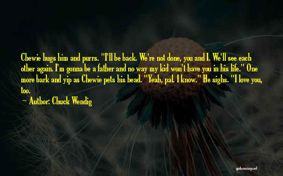 Chuck Wendig Quotes: Chewie Hugs Him And Purrs. I'll Be Back. We're Not Done, You And I. We'll See Each Other Again. I'm