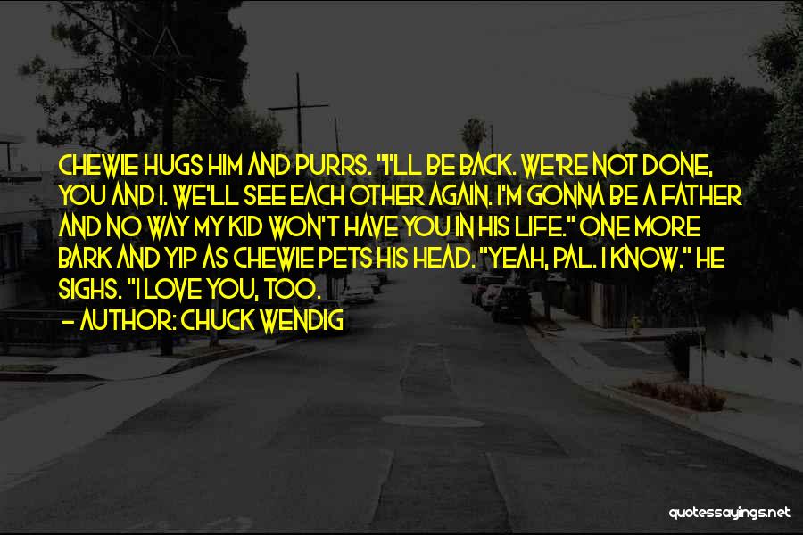 Chuck Wendig Quotes: Chewie Hugs Him And Purrs. I'll Be Back. We're Not Done, You And I. We'll See Each Other Again. I'm