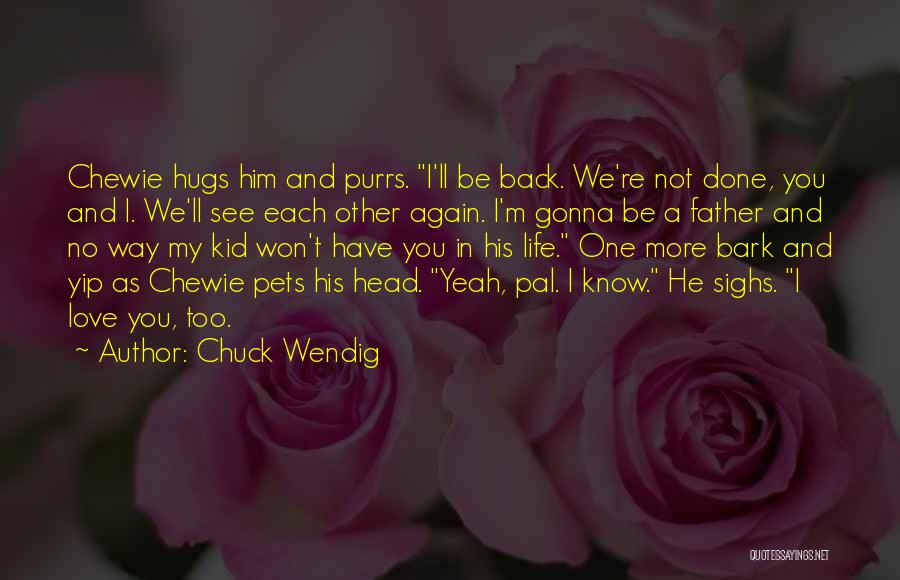 Chuck Wendig Quotes: Chewie Hugs Him And Purrs. I'll Be Back. We're Not Done, You And I. We'll See Each Other Again. I'm