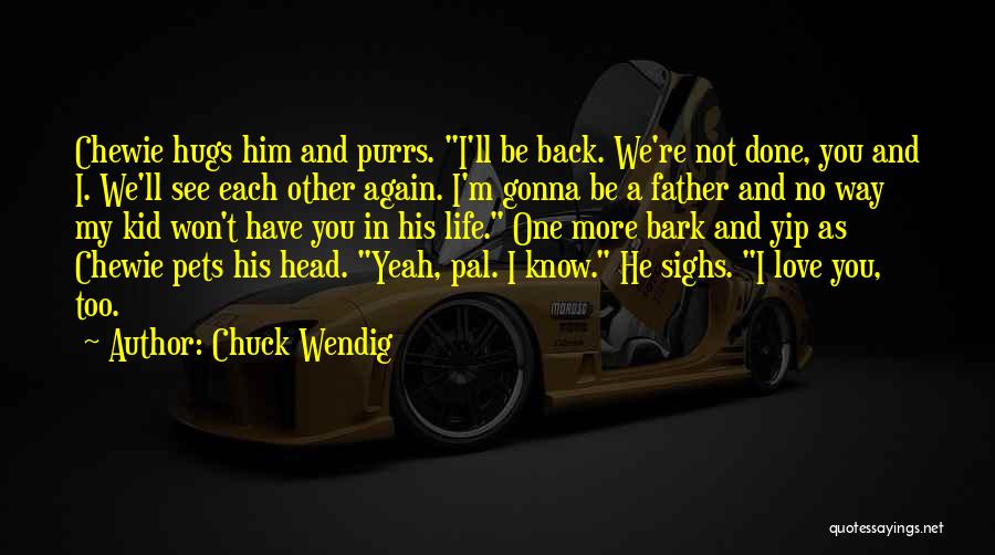 Chuck Wendig Quotes: Chewie Hugs Him And Purrs. I'll Be Back. We're Not Done, You And I. We'll See Each Other Again. I'm