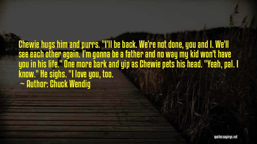 Chuck Wendig Quotes: Chewie Hugs Him And Purrs. I'll Be Back. We're Not Done, You And I. We'll See Each Other Again. I'm