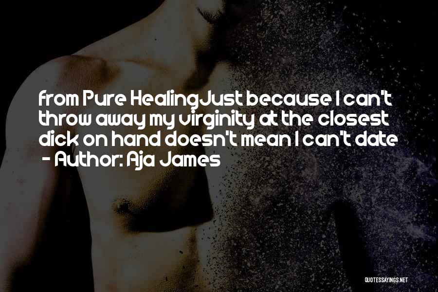 Aja James Quotes: From Pure Healingjust Because I Can't Throw Away My Virginity At The Closest Dick On Hand Doesn't Mean I Can't