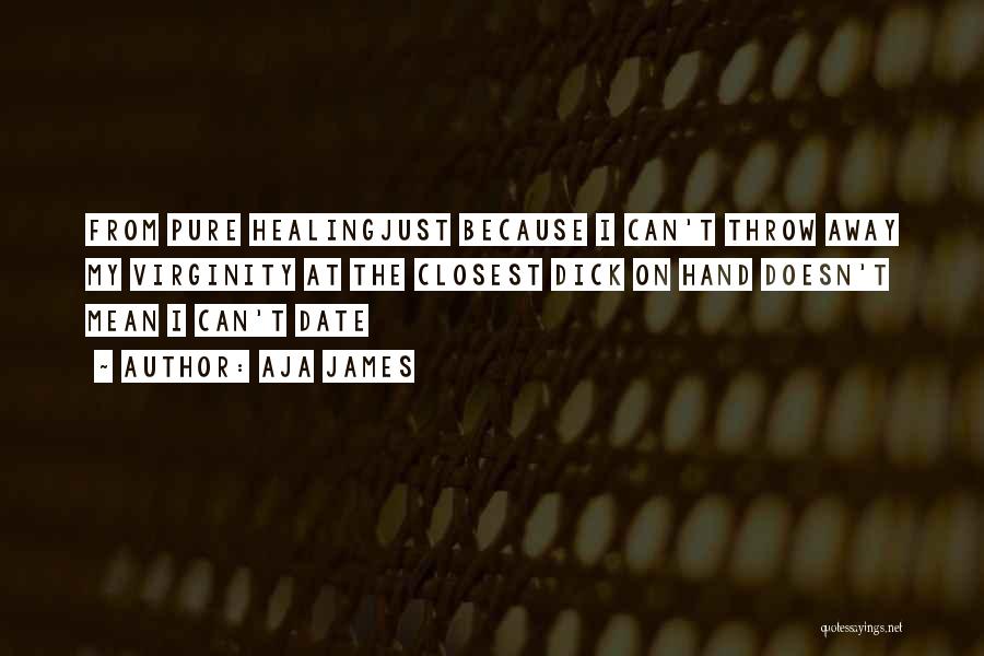 Aja James Quotes: From Pure Healingjust Because I Can't Throw Away My Virginity At The Closest Dick On Hand Doesn't Mean I Can't