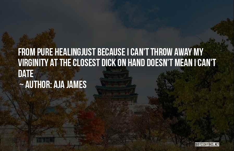 Aja James Quotes: From Pure Healingjust Because I Can't Throw Away My Virginity At The Closest Dick On Hand Doesn't Mean I Can't