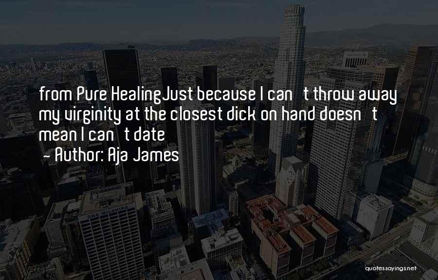 Aja James Quotes: From Pure Healingjust Because I Can't Throw Away My Virginity At The Closest Dick On Hand Doesn't Mean I Can't