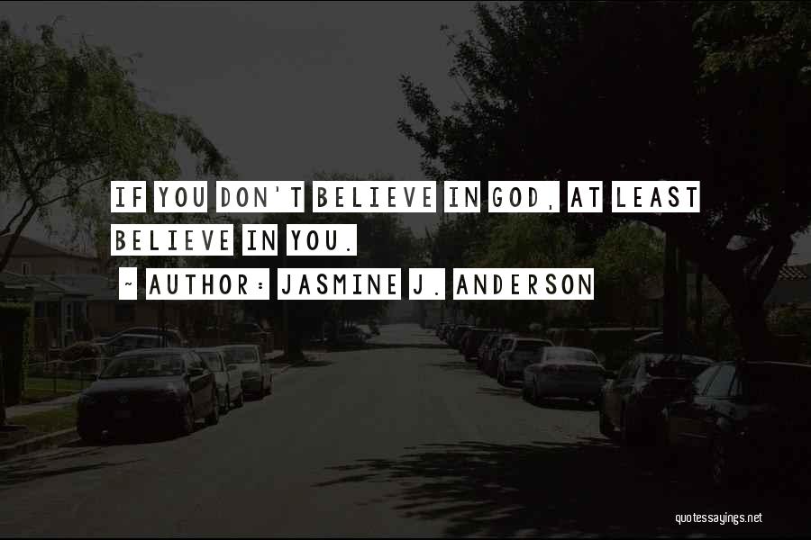 Jasmine J. Anderson Quotes: If You Don't Believe In God, At Least Believe In You.