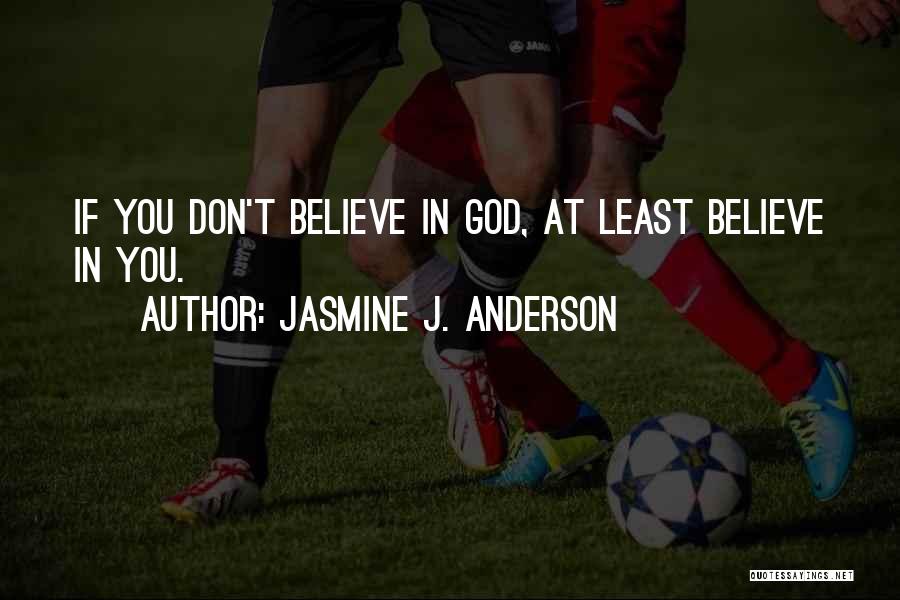 Jasmine J. Anderson Quotes: If You Don't Believe In God, At Least Believe In You.