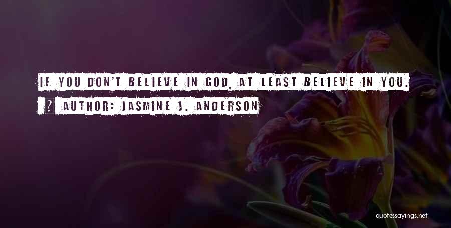 Jasmine J. Anderson Quotes: If You Don't Believe In God, At Least Believe In You.