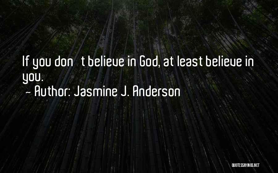 Jasmine J. Anderson Quotes: If You Don't Believe In God, At Least Believe In You.