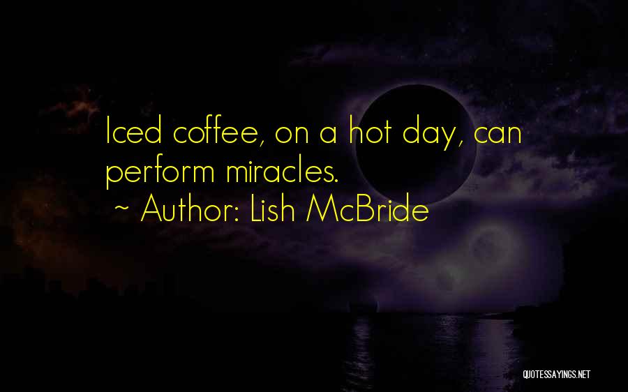 Lish McBride Quotes: Iced Coffee, On A Hot Day, Can Perform Miracles.