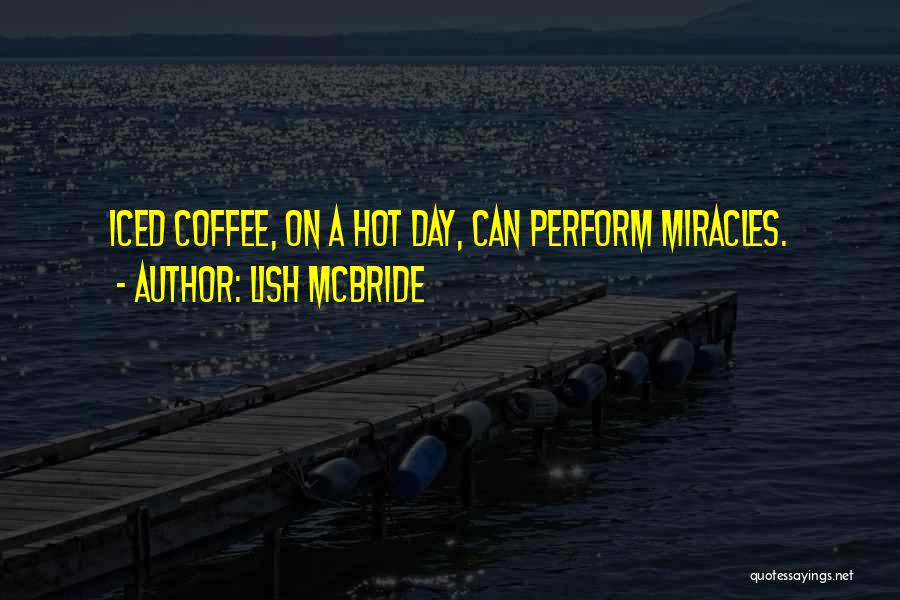 Lish McBride Quotes: Iced Coffee, On A Hot Day, Can Perform Miracles.