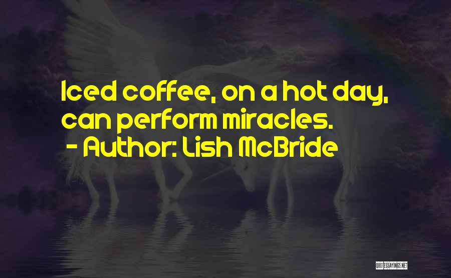 Lish McBride Quotes: Iced Coffee, On A Hot Day, Can Perform Miracles.