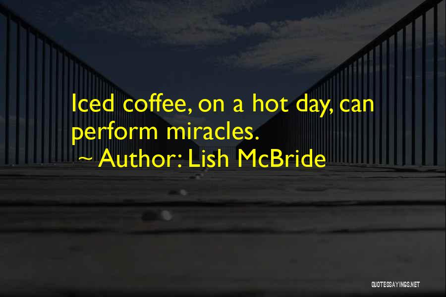 Lish McBride Quotes: Iced Coffee, On A Hot Day, Can Perform Miracles.