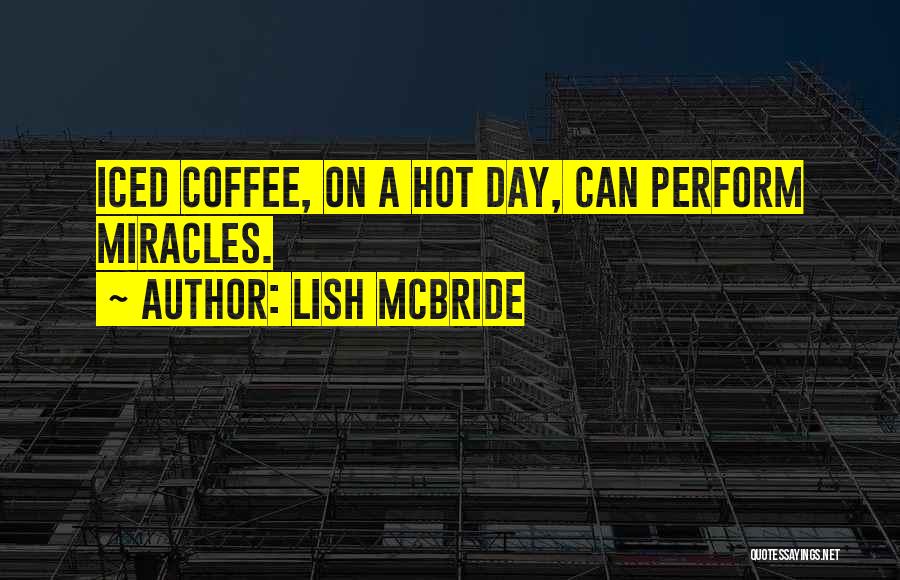 Lish McBride Quotes: Iced Coffee, On A Hot Day, Can Perform Miracles.