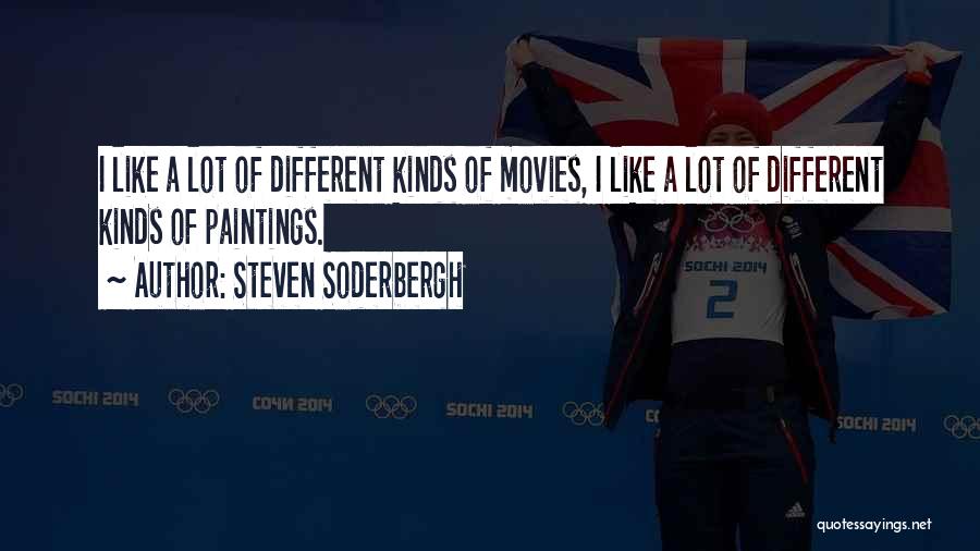 Steven Soderbergh Quotes: I Like A Lot Of Different Kinds Of Movies, I Like A Lot Of Different Kinds Of Paintings.