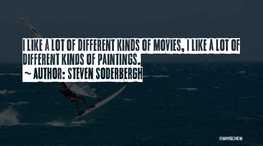 Steven Soderbergh Quotes: I Like A Lot Of Different Kinds Of Movies, I Like A Lot Of Different Kinds Of Paintings.