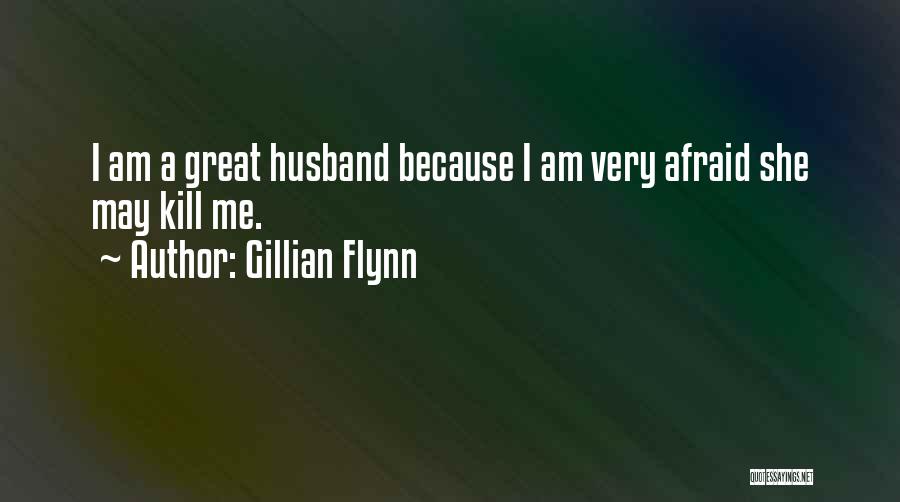 Gillian Flynn Quotes: I Am A Great Husband Because I Am Very Afraid She May Kill Me.