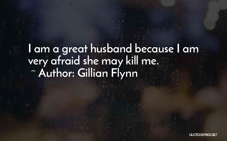 Gillian Flynn Quotes: I Am A Great Husband Because I Am Very Afraid She May Kill Me.