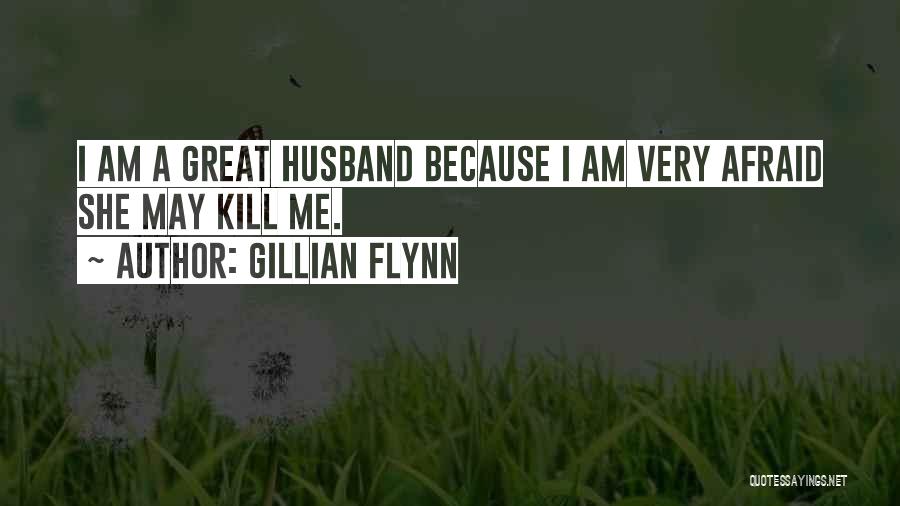 Gillian Flynn Quotes: I Am A Great Husband Because I Am Very Afraid She May Kill Me.