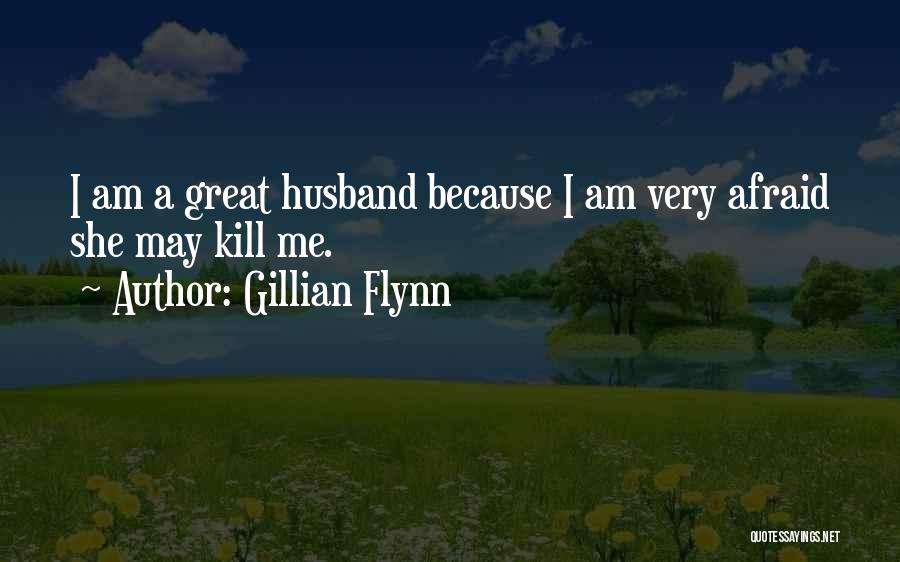 Gillian Flynn Quotes: I Am A Great Husband Because I Am Very Afraid She May Kill Me.