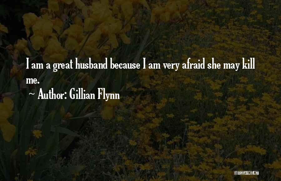 Gillian Flynn Quotes: I Am A Great Husband Because I Am Very Afraid She May Kill Me.