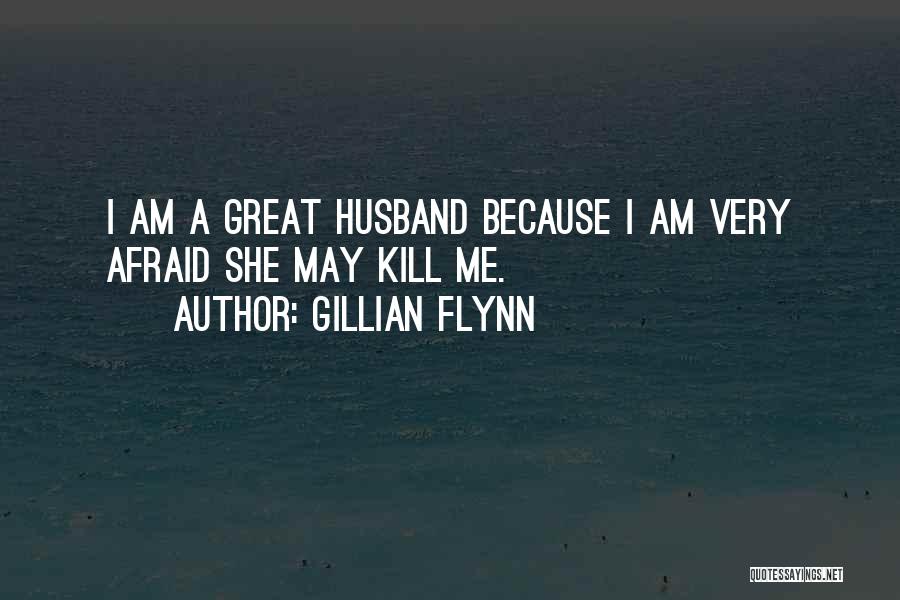 Gillian Flynn Quotes: I Am A Great Husband Because I Am Very Afraid She May Kill Me.
