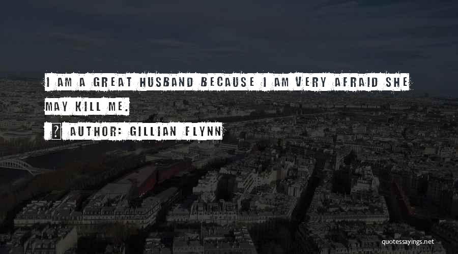 Gillian Flynn Quotes: I Am A Great Husband Because I Am Very Afraid She May Kill Me.