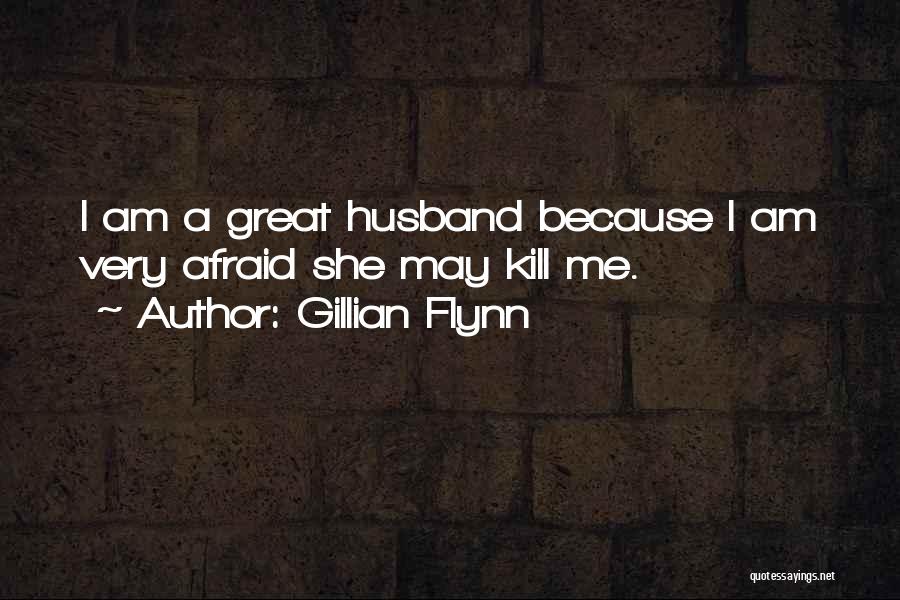 Gillian Flynn Quotes: I Am A Great Husband Because I Am Very Afraid She May Kill Me.