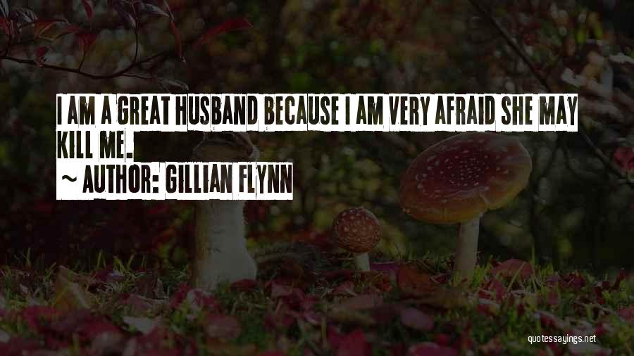 Gillian Flynn Quotes: I Am A Great Husband Because I Am Very Afraid She May Kill Me.
