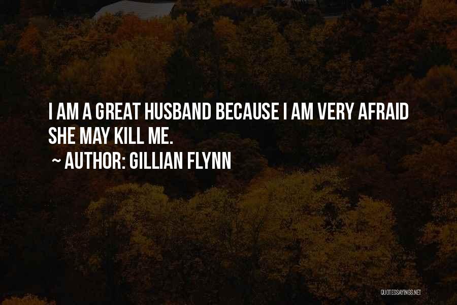 Gillian Flynn Quotes: I Am A Great Husband Because I Am Very Afraid She May Kill Me.