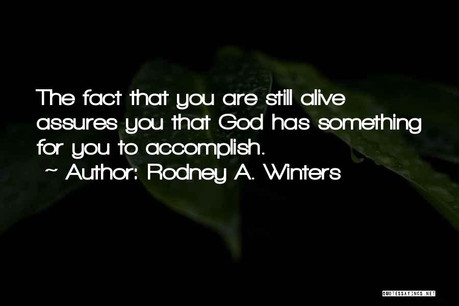 Rodney A. Winters Quotes: The Fact That You Are Still Alive Assures You That God Has Something For You To Accomplish.