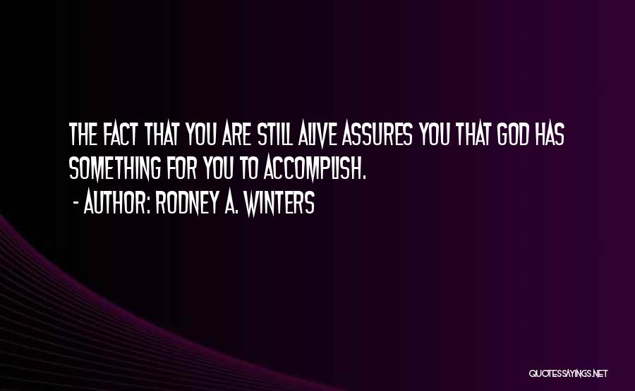 Rodney A. Winters Quotes: The Fact That You Are Still Alive Assures You That God Has Something For You To Accomplish.