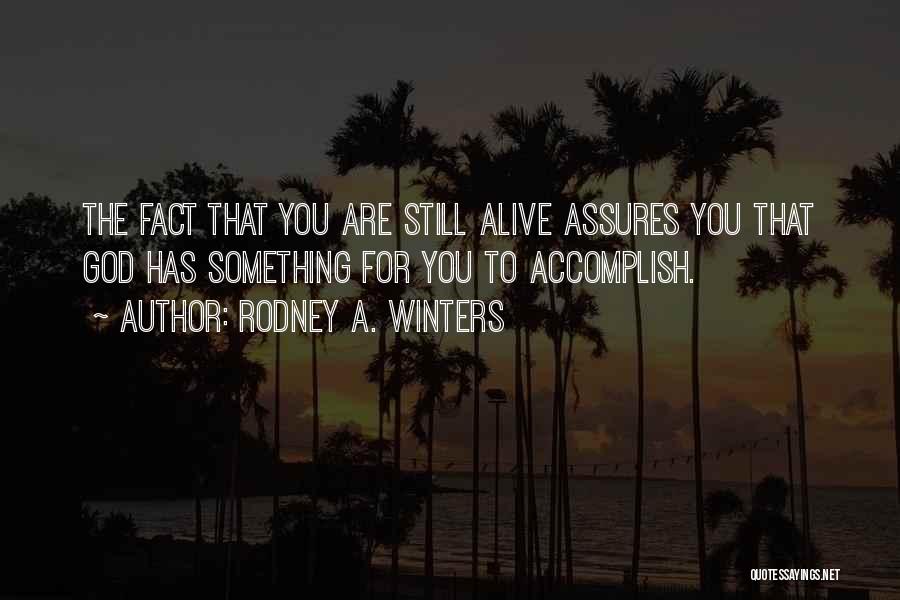 Rodney A. Winters Quotes: The Fact That You Are Still Alive Assures You That God Has Something For You To Accomplish.