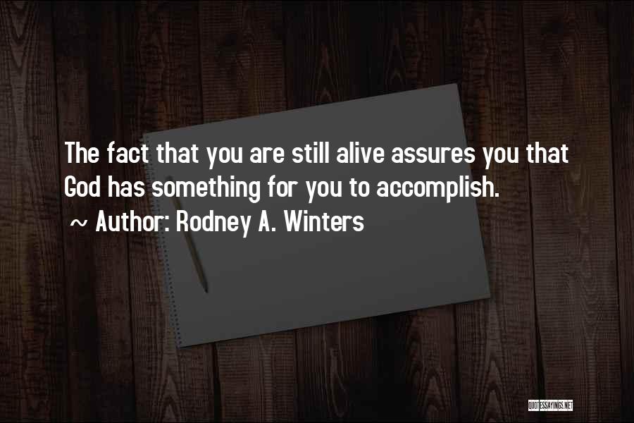 Rodney A. Winters Quotes: The Fact That You Are Still Alive Assures You That God Has Something For You To Accomplish.