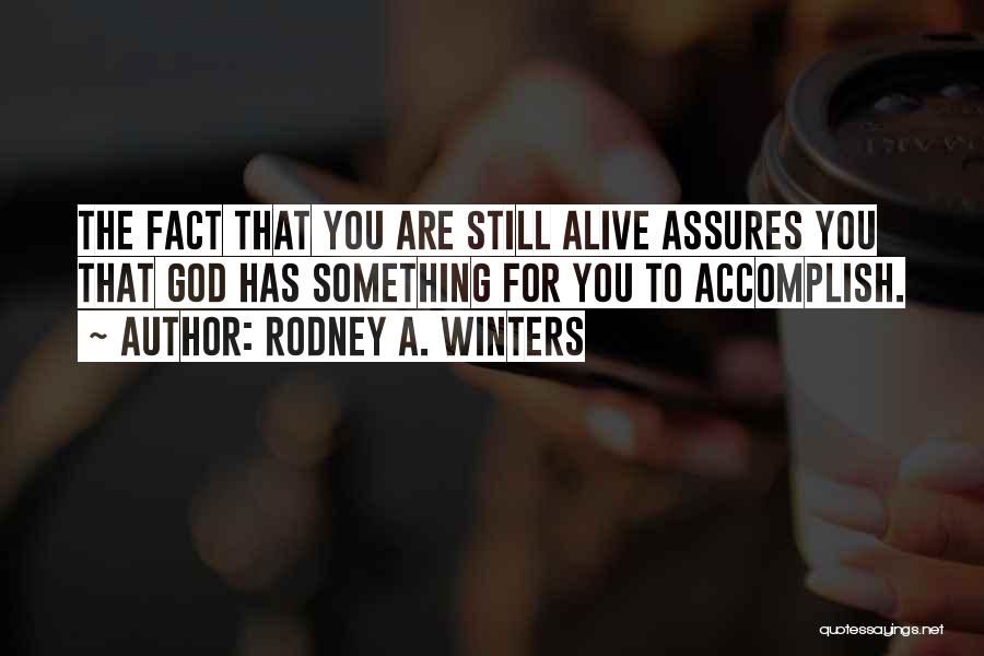Rodney A. Winters Quotes: The Fact That You Are Still Alive Assures You That God Has Something For You To Accomplish.