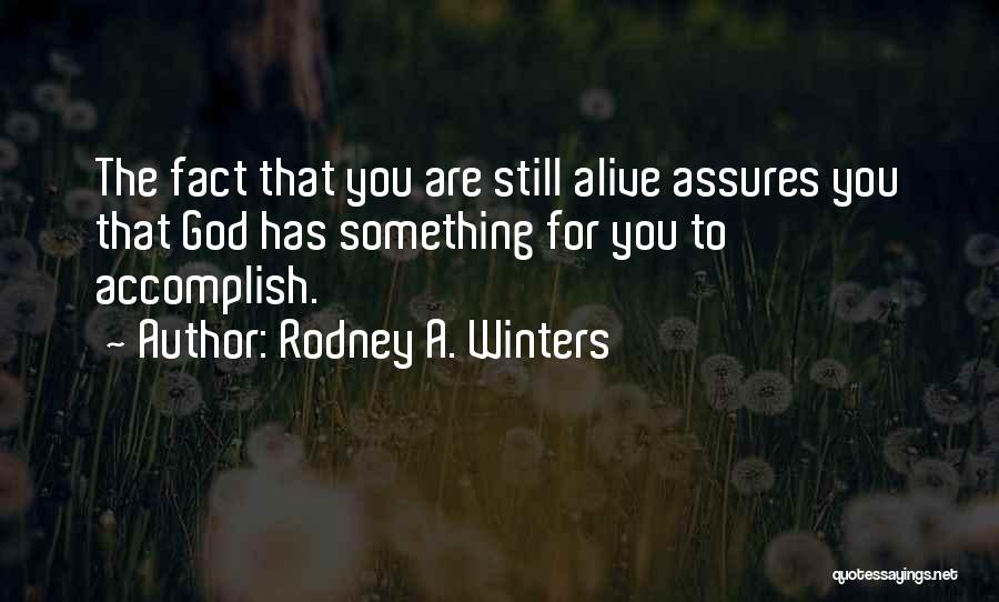 Rodney A. Winters Quotes: The Fact That You Are Still Alive Assures You That God Has Something For You To Accomplish.