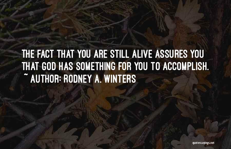 Rodney A. Winters Quotes: The Fact That You Are Still Alive Assures You That God Has Something For You To Accomplish.