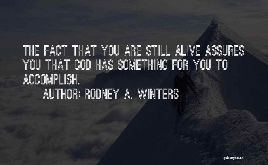 Rodney A. Winters Quotes: The Fact That You Are Still Alive Assures You That God Has Something For You To Accomplish.