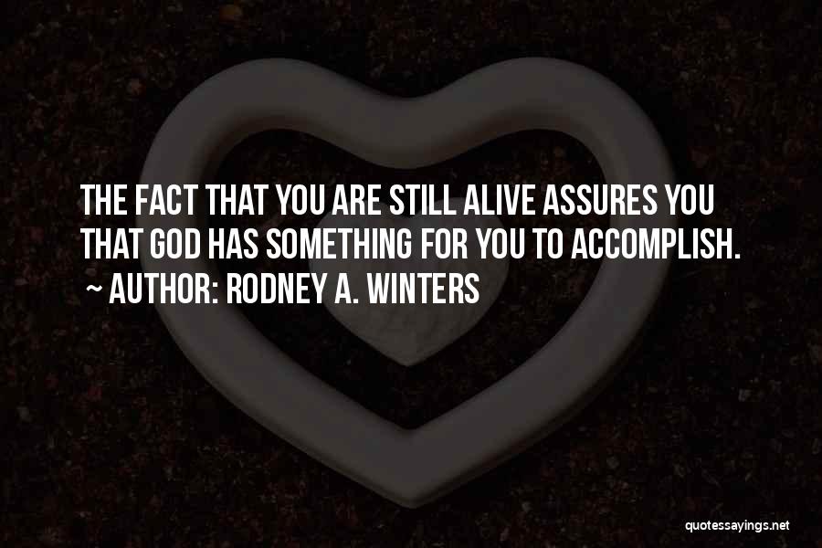 Rodney A. Winters Quotes: The Fact That You Are Still Alive Assures You That God Has Something For You To Accomplish.