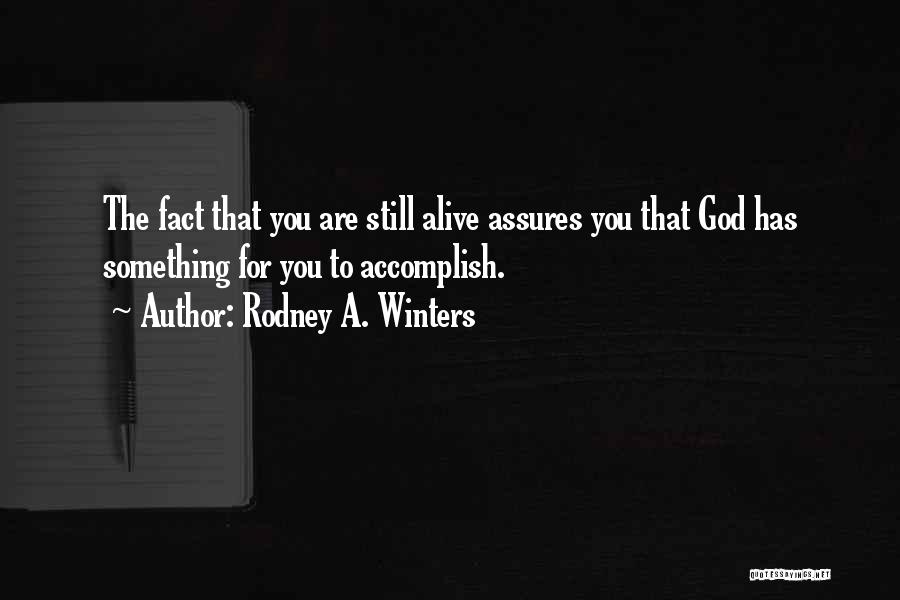 Rodney A. Winters Quotes: The Fact That You Are Still Alive Assures You That God Has Something For You To Accomplish.