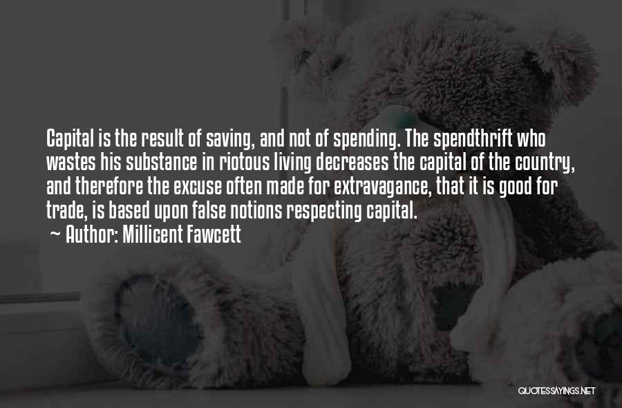 Millicent Fawcett Quotes: Capital Is The Result Of Saving, And Not Of Spending. The Spendthrift Who Wastes His Substance In Riotous Living Decreases