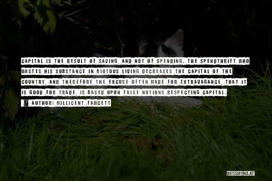 Millicent Fawcett Quotes: Capital Is The Result Of Saving, And Not Of Spending. The Spendthrift Who Wastes His Substance In Riotous Living Decreases