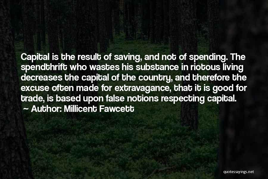 Millicent Fawcett Quotes: Capital Is The Result Of Saving, And Not Of Spending. The Spendthrift Who Wastes His Substance In Riotous Living Decreases