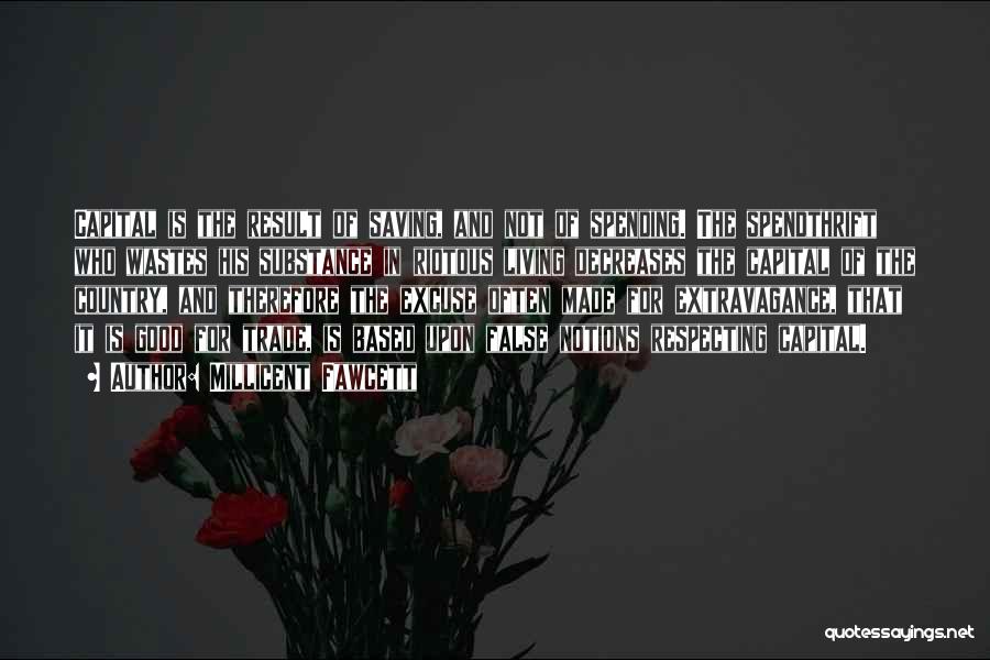 Millicent Fawcett Quotes: Capital Is The Result Of Saving, And Not Of Spending. The Spendthrift Who Wastes His Substance In Riotous Living Decreases