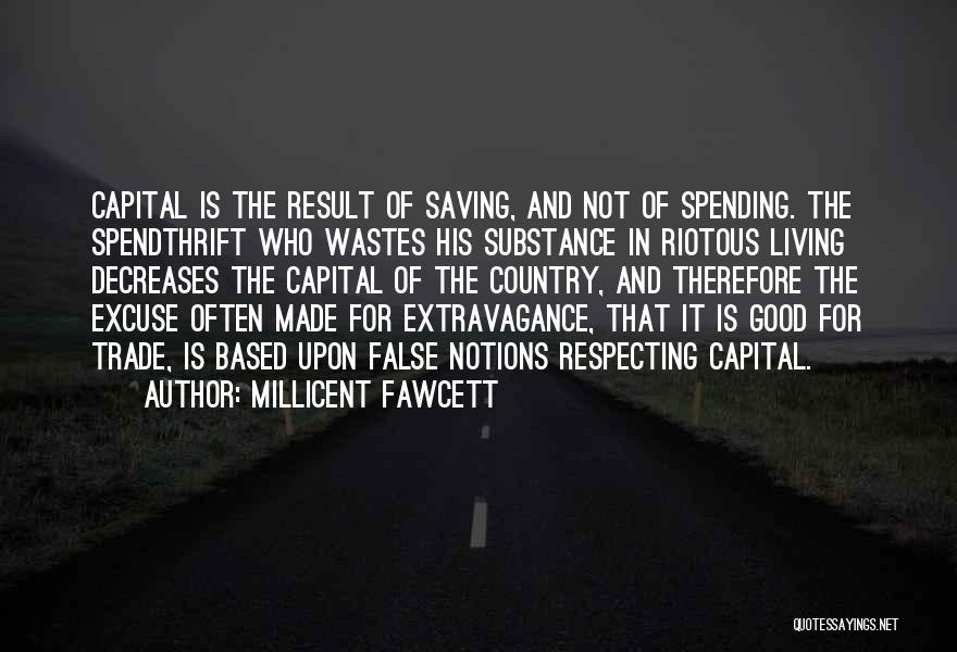 Millicent Fawcett Quotes: Capital Is The Result Of Saving, And Not Of Spending. The Spendthrift Who Wastes His Substance In Riotous Living Decreases