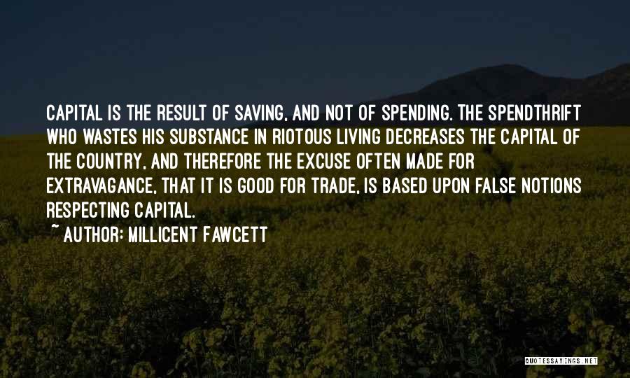 Millicent Fawcett Quotes: Capital Is The Result Of Saving, And Not Of Spending. The Spendthrift Who Wastes His Substance In Riotous Living Decreases